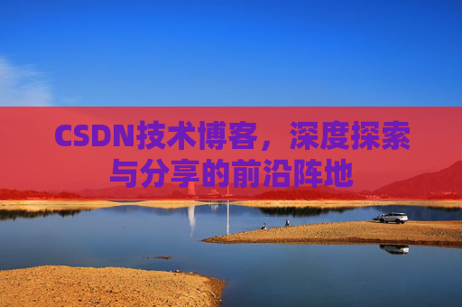CSDN技术博客,深度探索与分享的前沿阵地